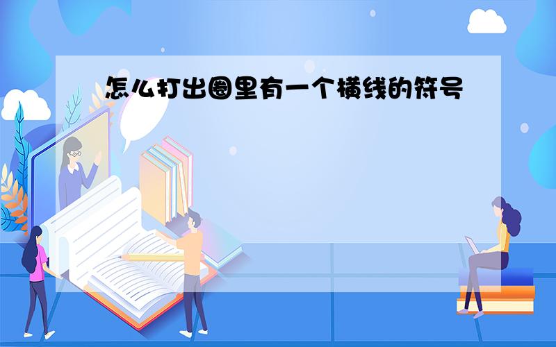 怎么打出圈里有一个横线的符号