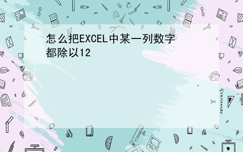 怎么把EXCEL中某一列数字都除以12