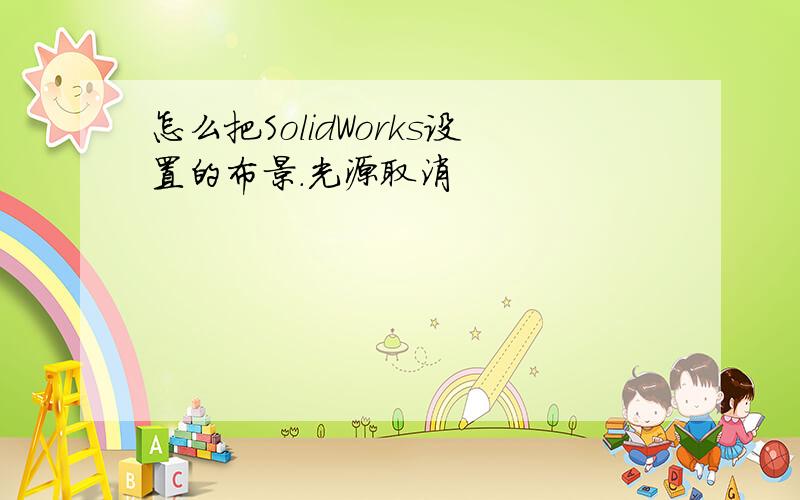 怎么把SolidWorks设置的布景.光源取消