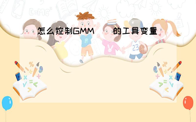 怎么控制GMM()的工具变量