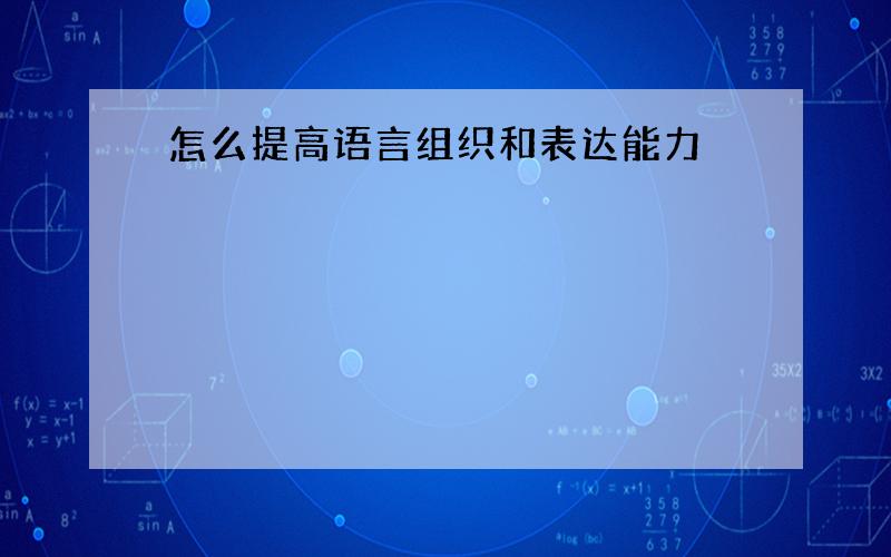 怎么提高语言组织和表达能力