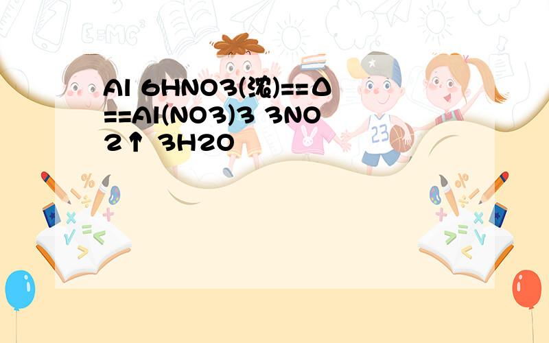 Al 6HNO3(浓)==Δ==Al(NO3)3 3NO2↑ 3H2O