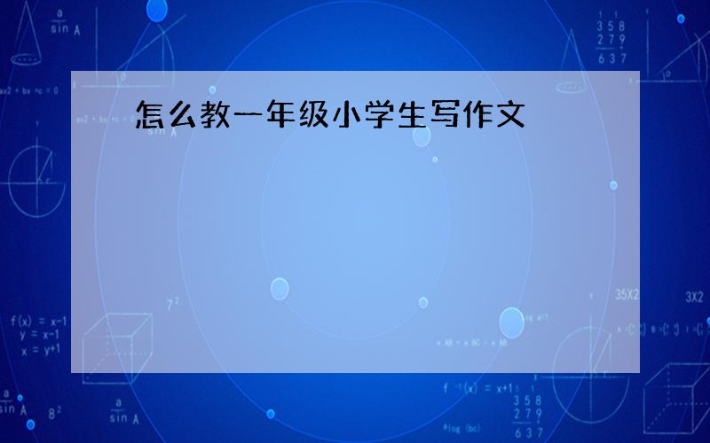 怎么教一年级小学生写作文