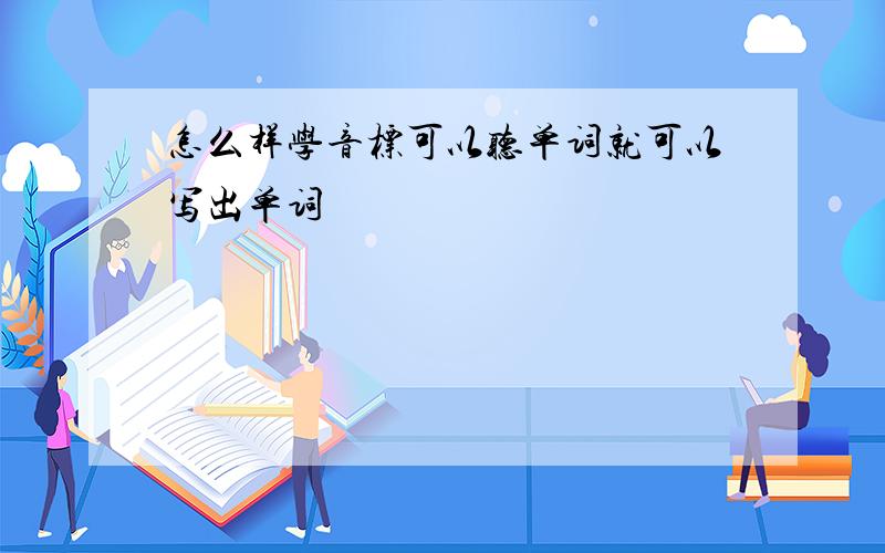 怎么样学音标可以听单词就可以写出单词