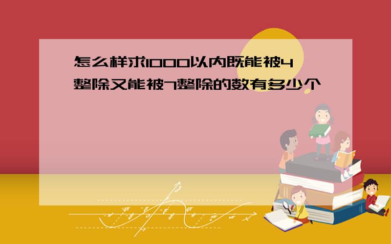 怎么样求1000以内既能被4整除又能被7整除的数有多少个