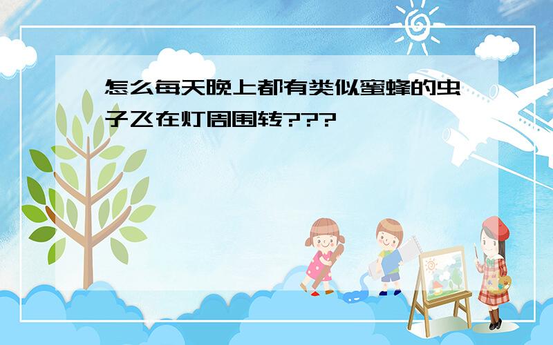 怎么每天晚上都有类似蜜蜂的虫子飞在灯周围转???