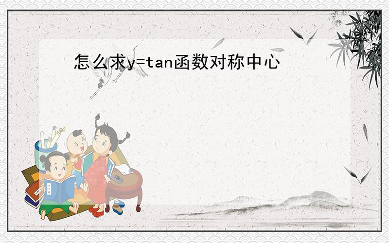 怎么求y=tan函数对称中心