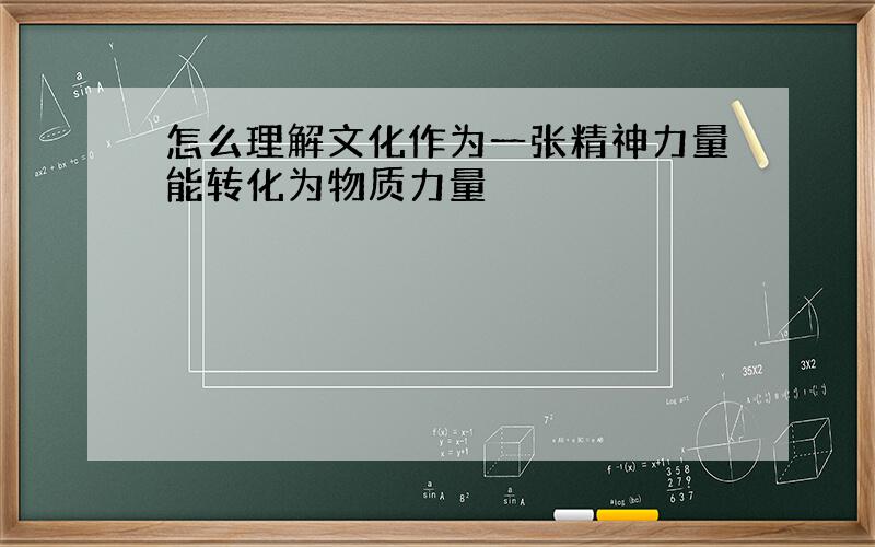 怎么理解文化作为一张精神力量能转化为物质力量