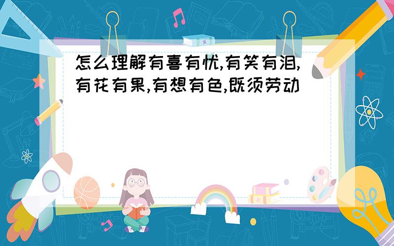 怎么理解有喜有忧,有笑有泪,有花有果,有想有色,既须劳动