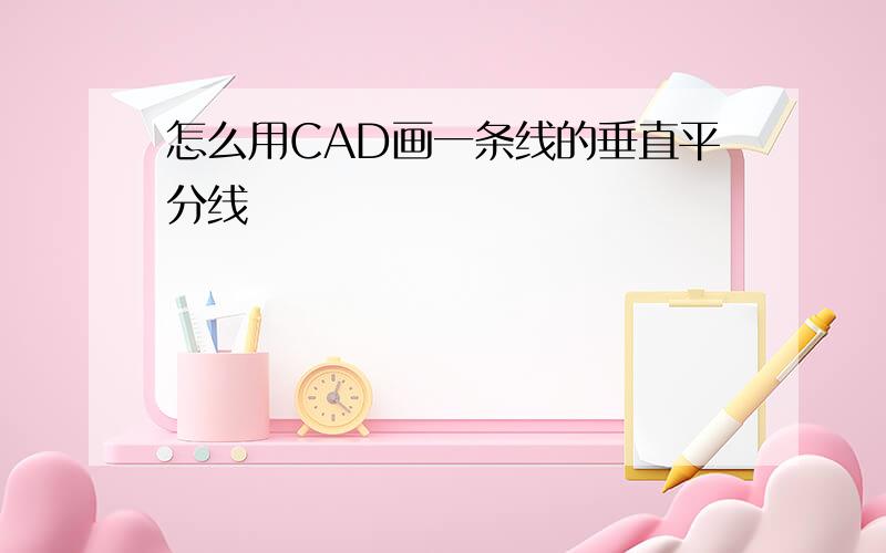 怎么用CAD画一条线的垂直平分线