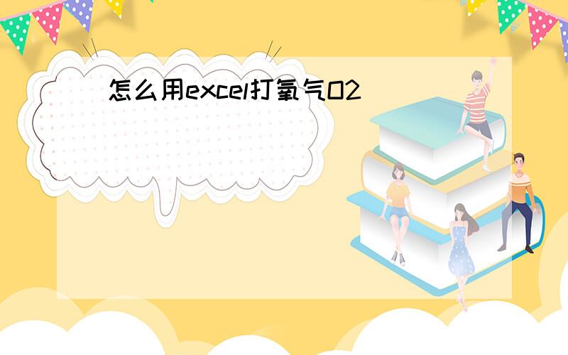 怎么用excel打氧气O2