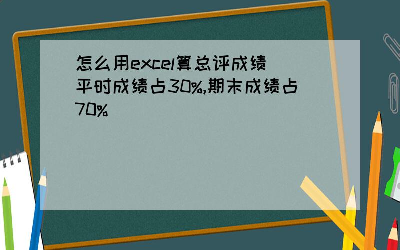 怎么用excel算总评成绩(平时成绩占30%,期末成绩占70%)