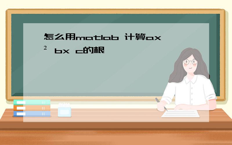 怎么用matlab 计算ax² bx c的根