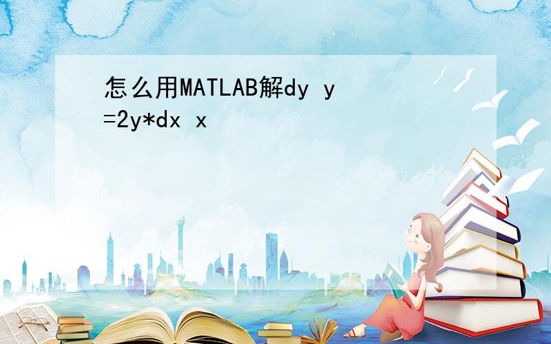 怎么用MATLAB解dy y=2y*dx x