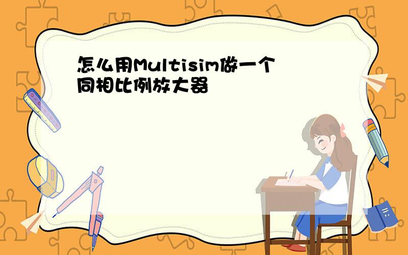 怎么用Multisim做一个同相比例放大器