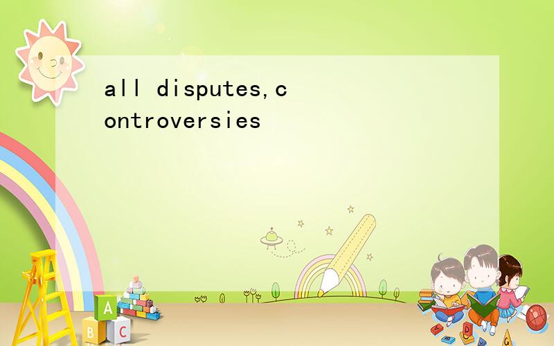 all disputes,controversies