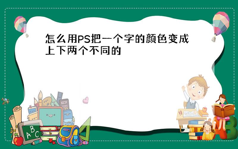 怎么用PS把一个字的颜色变成上下两个不同的