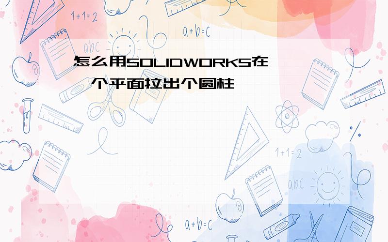 怎么用SOLIDWORKS在一个平面拉出个圆柱