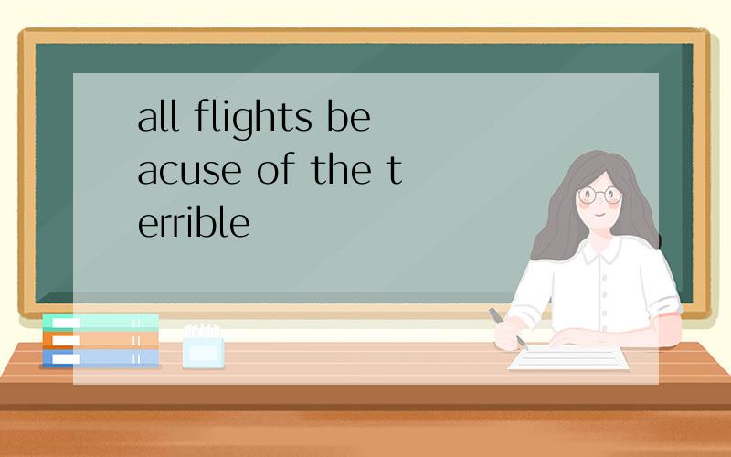 all flights beacuse of the terrible