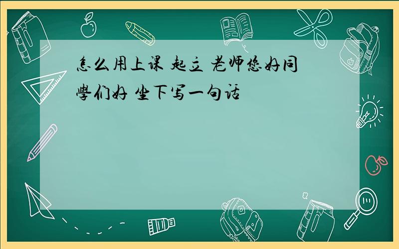 怎么用上课 起立 老师您好同学们好 坐下写一句话