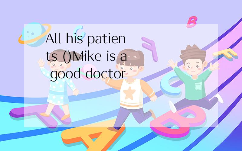 All his patients ()Mike is a good doctor