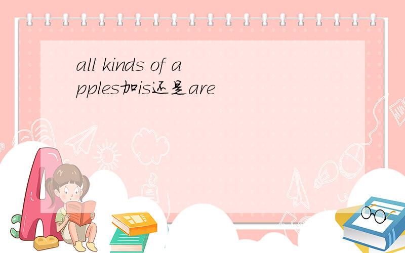 all kinds of apples加is还是are