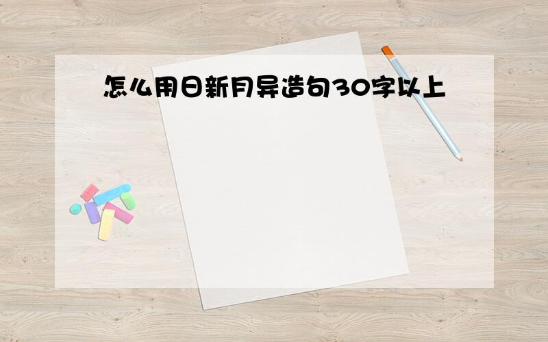 怎么用日新月异造句30字以上