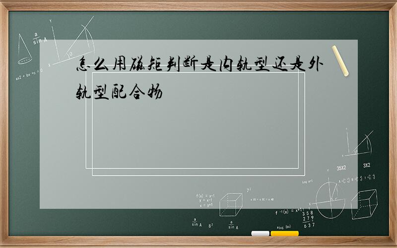 怎么用磁矩判断是内轨型还是外轨型配合物