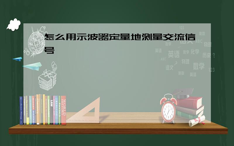 怎么用示波器定量地测量交流信号