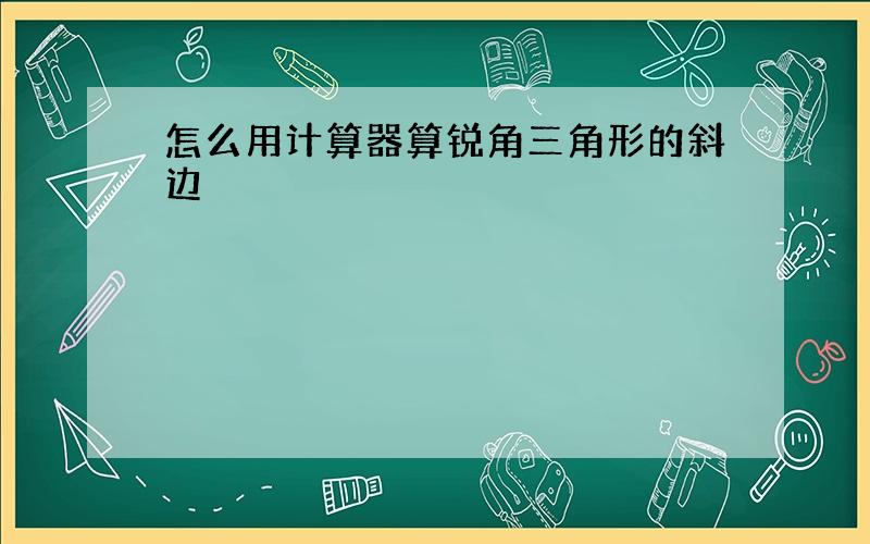 怎么用计算器算锐角三角形的斜边