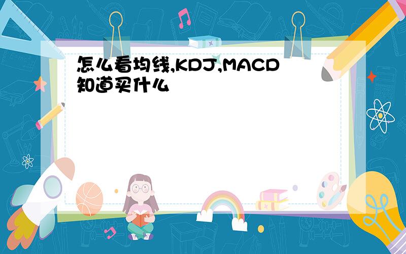 怎么看均线,KDJ,MACD知道买什么