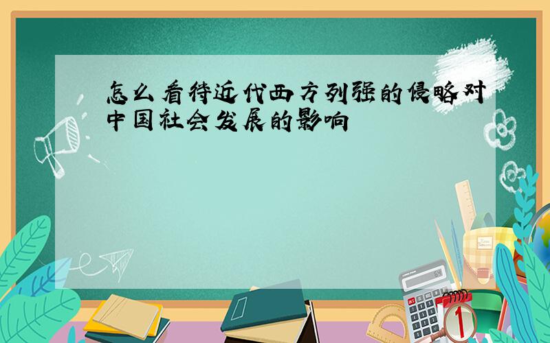 怎么看待近代西方列强的侵略对中国社会发展的影响