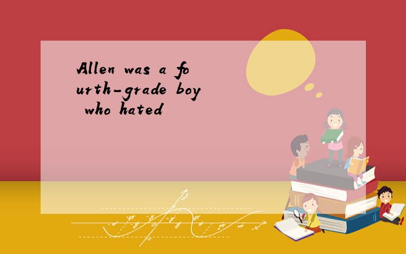 Allen was a fourth-grade boy who hated