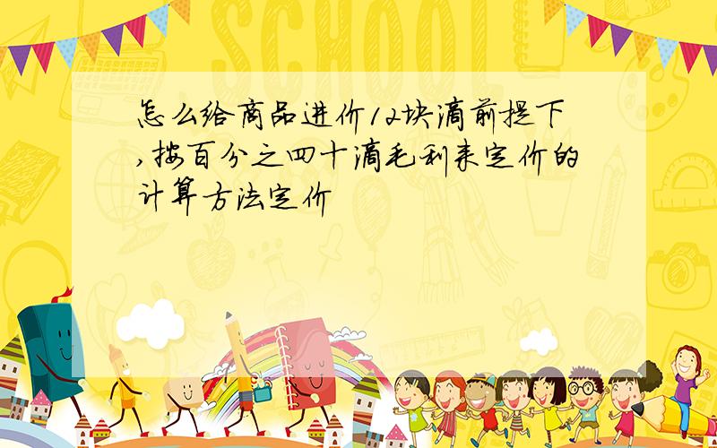 怎么给商品进价12块滴前提下,按百分之四十滴毛利来定价的计算方法定价