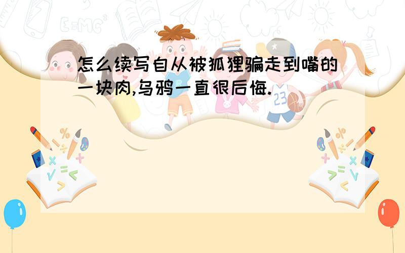 怎么续写自从被狐狸骗走到嘴的一块肉,乌鸦一直很后悔.