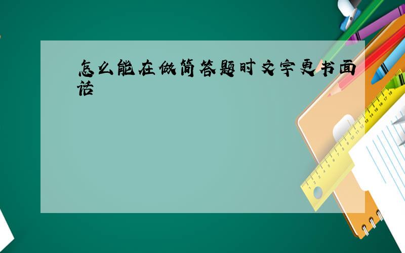 怎么能在做简答题时文字更书面话