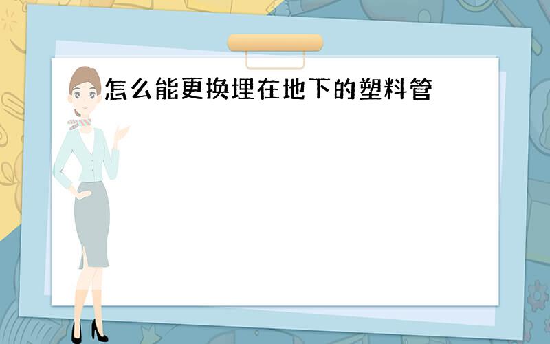 怎么能更换埋在地下的塑料管