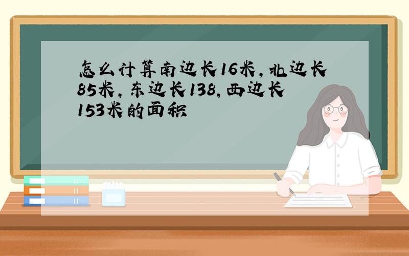 怎么计算南边长16米,北边长85米,东边长138,西边长153米的面积