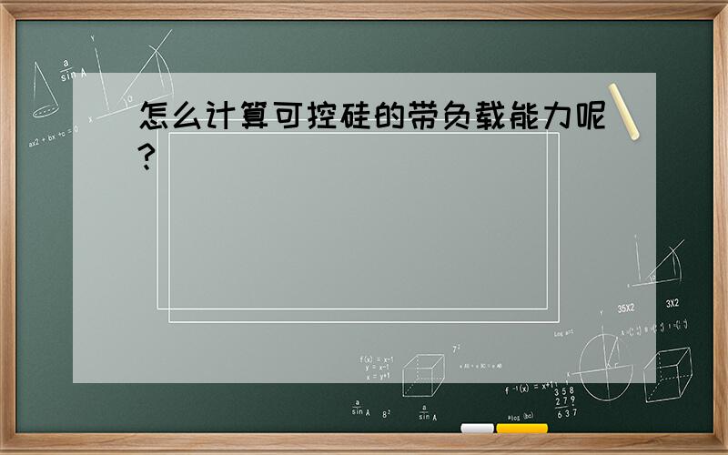 怎么计算可控硅的带负载能力呢?