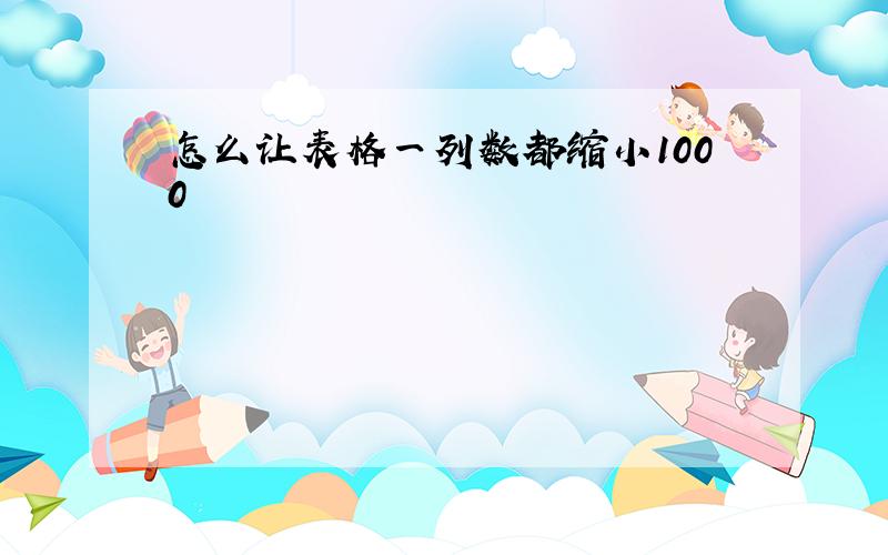 怎么让表格一列数都缩小1000