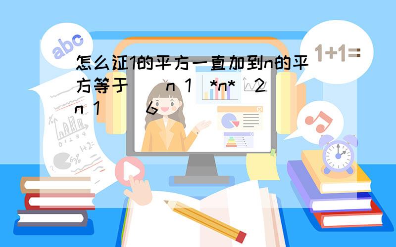 怎么证1的平方一直加到n的平方等于[(n 1)*n*(2n 1)] 6