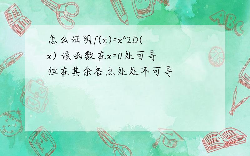 怎么证明f(x)=x^2D(x) 该函数在x=0处可导 但在其余各点处处不可导