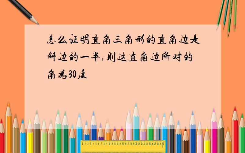 怎么证明直角三角形的直角边是斜边的一半,则这直角边所对的角为30度