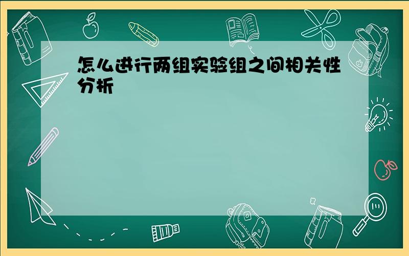 怎么进行两组实验组之间相关性分析