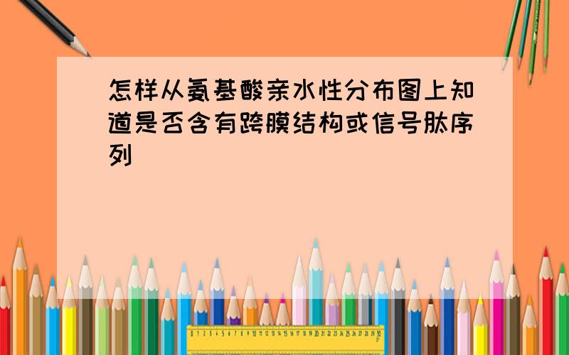 怎样从氨基酸亲水性分布图上知道是否含有跨膜结构或信号肽序列