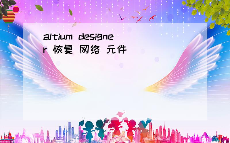 altium designer 恢复 网络 元件