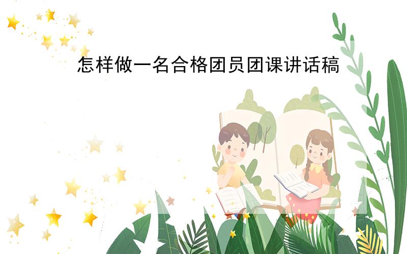 怎样做一名合格团员团课讲话稿