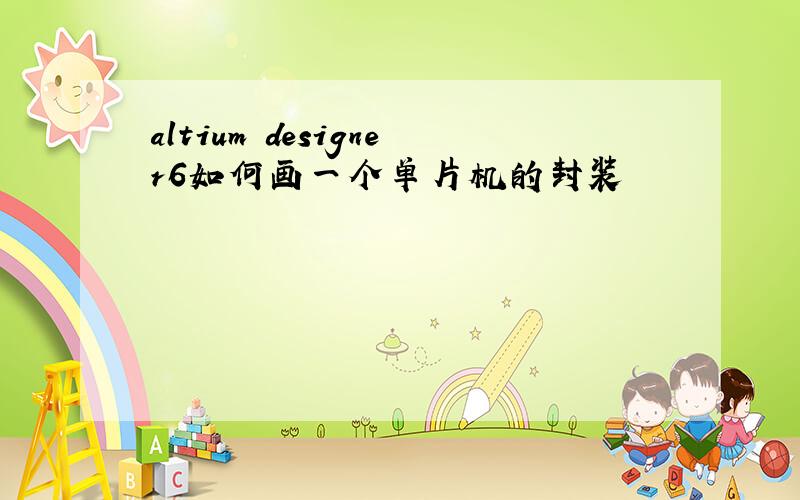 altium designer6如何画一个单片机的封装