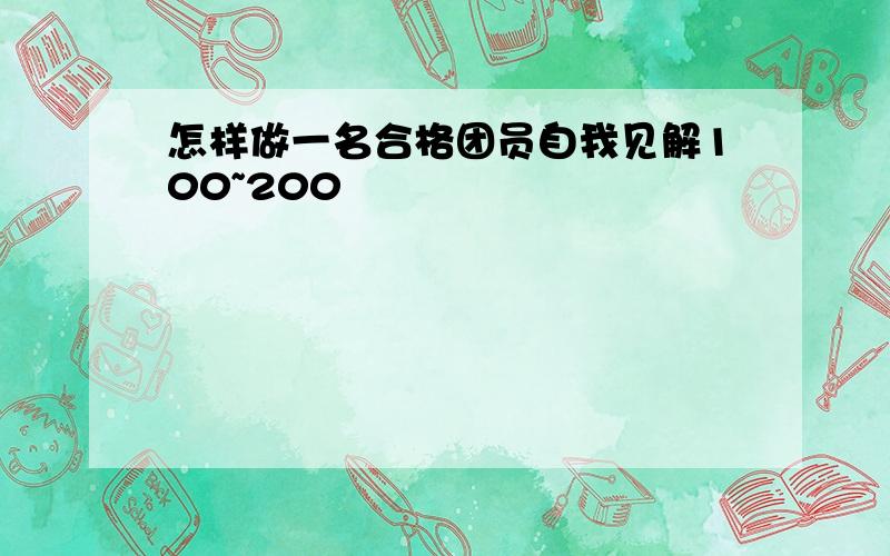 怎样做一名合格团员自我见解100~200