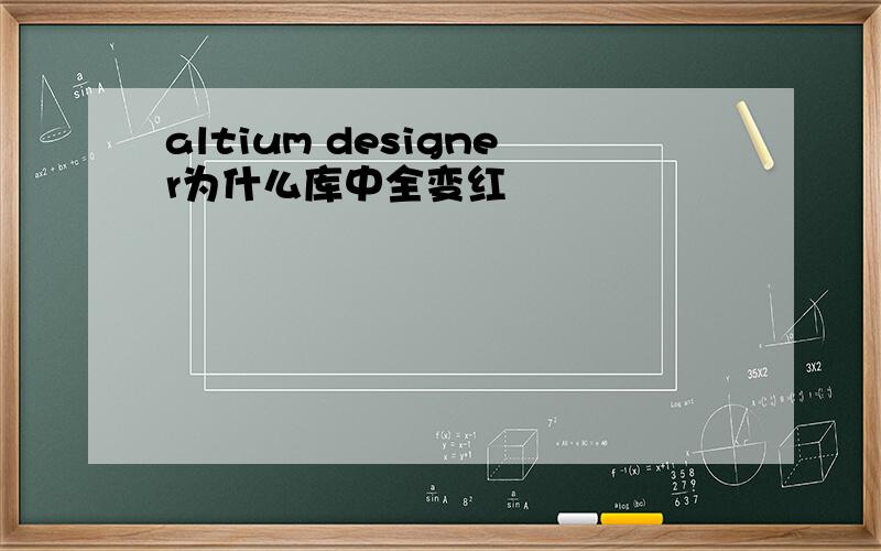 altium designer为什么库中全变红